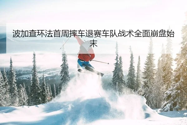 波加查环法首周摔车退赛车队战术全面崩盘始末